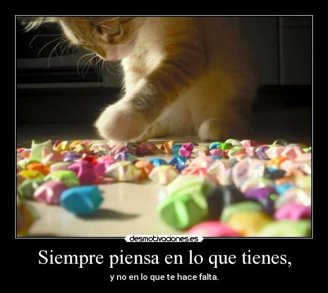 Siempre piensa en lo que tienes, - y no en lo que te hace falta.