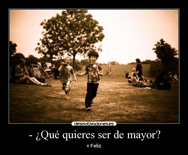 - ¿Qué quieres ser de mayor? - + Feliz.