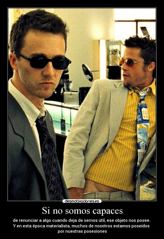Si no somos capaces - de renunciar a algo cuando deja de sernos útil, ese objeto nos posee. 
Y en esta época materialista, muchos de nosotros estamos poseídos 
por nuestras posesiones