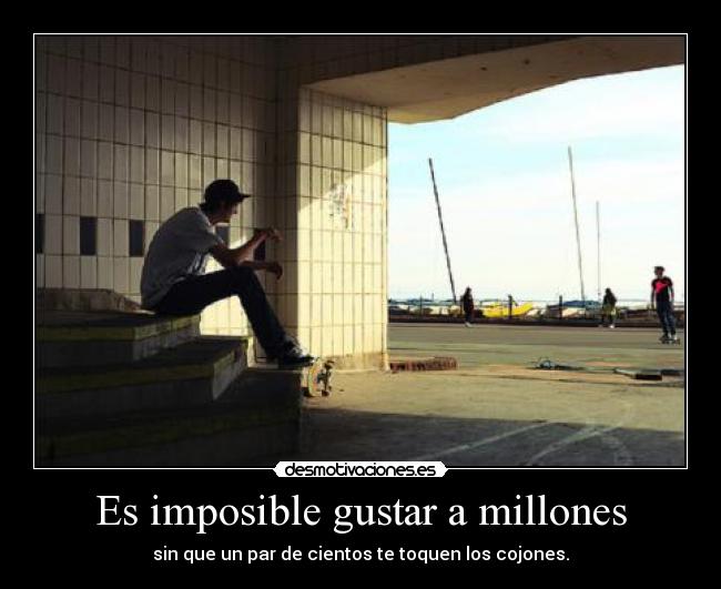 Es imposible gustar a millones - sin que un par de cientos te toquen los cojones.