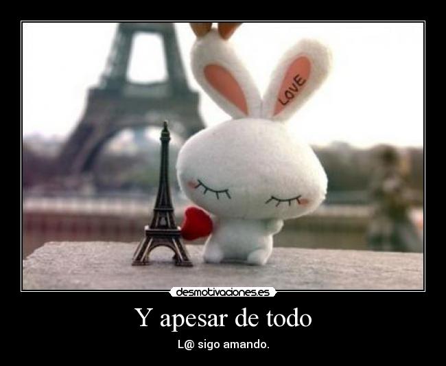 Y apesar de todo - L@ sigo amando.