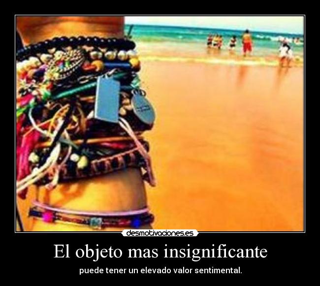 El objeto mas insignificante - puede tener un elevado valor sentimental.