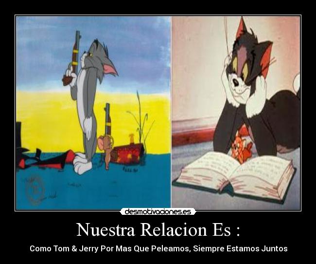 Nuestra Relacion Es : - Como Tom & Jerry Por Mas Que Peleamos, Siempre Estamos Juntos