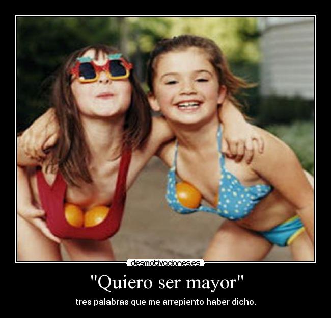 Quiero ser mayor - tres palabras que me arrepiento haber dicho.