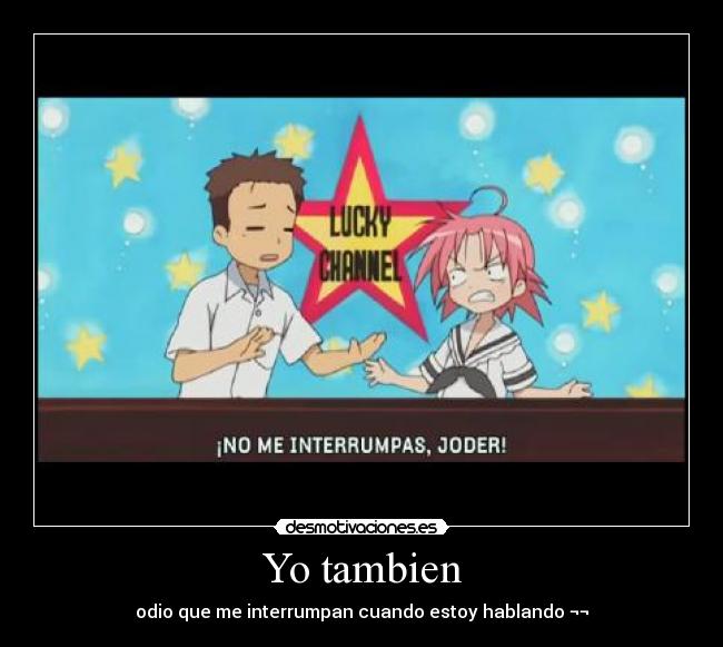 Yo tambien - odio que me interrumpan cuando estoy hablando ¬¬