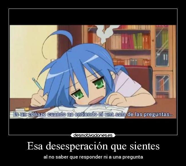 Esa desesperación que sientes - al no saber que responder ni a una pregunta