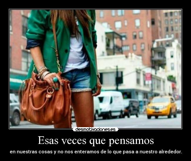 Esas veces que pensamos - en nuestras cosas y no nos enteramos de lo que pasa a nuestro alrededor.