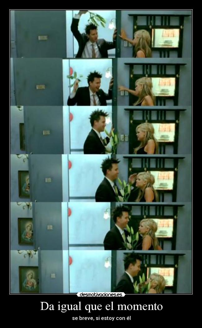 Da igual que el momento - se breve, si estoy con él