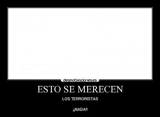 ESTO SE MERECEN - LOS TERRORISTAS

¡¡NADA!!