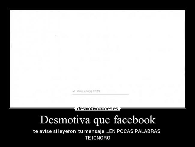 Desmotiva que facebook - te avise si leyeron tu mensaje....EN POCAS PALABRAS
TE IGNORO