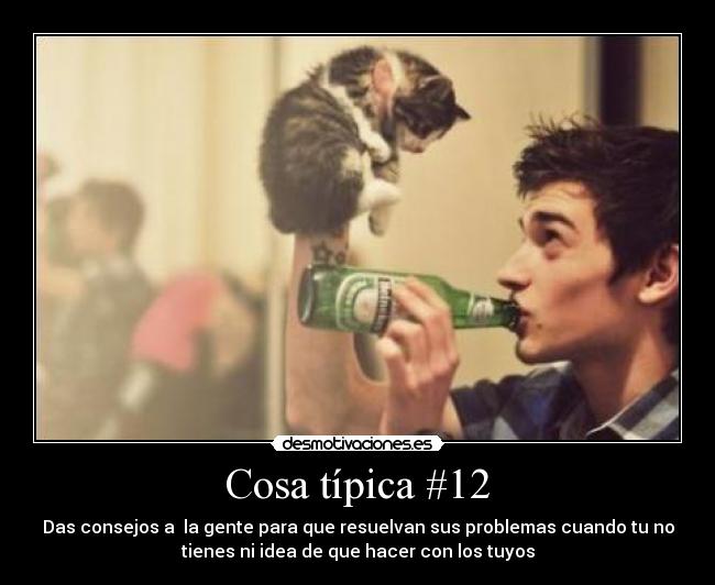 Cosa típica #12 - Das consejos a  la gente para que resuelvan sus problemas cuando tu no
tienes ni idea de que hacer con los tuyos