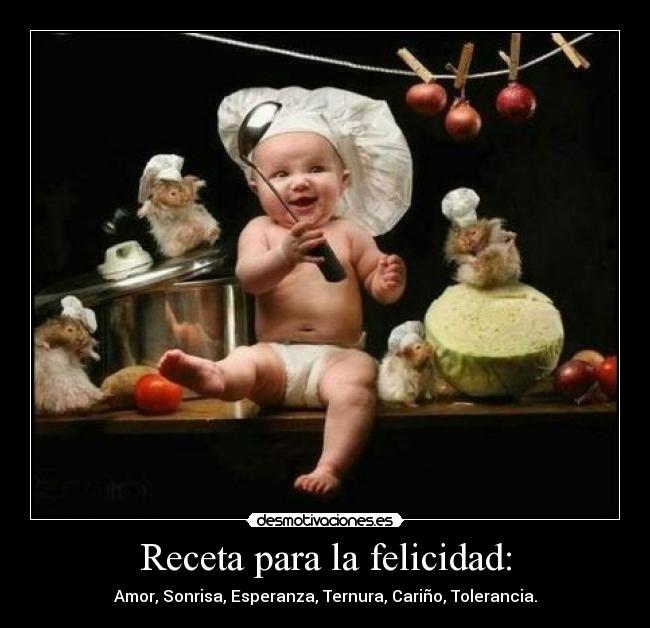 Receta para la felicidad: - Amor, Sonrisa, Esperanza, Ternura, Cariño, Tolerancia.