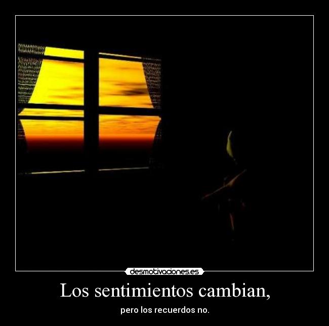 Los sentimientos cambian, - pero los recuerdos no.
