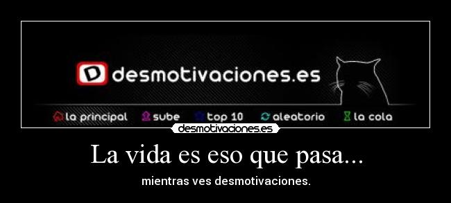 La vida es eso que pasa... - mientras ves desmotivaciones.