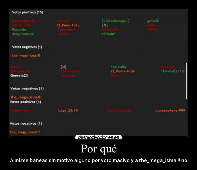 Por qué - A mi me baneas sin motivo alguno por voto masivo y a the_mega_isma!!! no