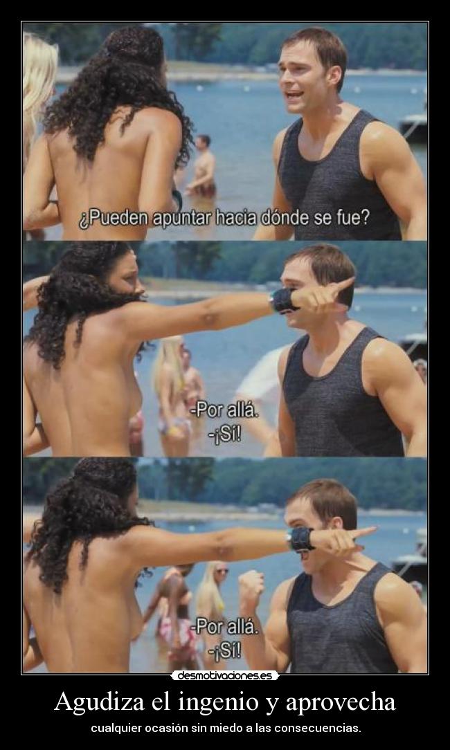 Agudiza el ingenio y aprovecha - cualquier ocasión sin miedo a las consecuencias.