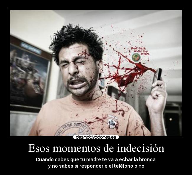 Esos momentos de indecisión - Cuando sabes que tu madre te va a echar la bronca 
y no sabes si responderle el teléfono o no