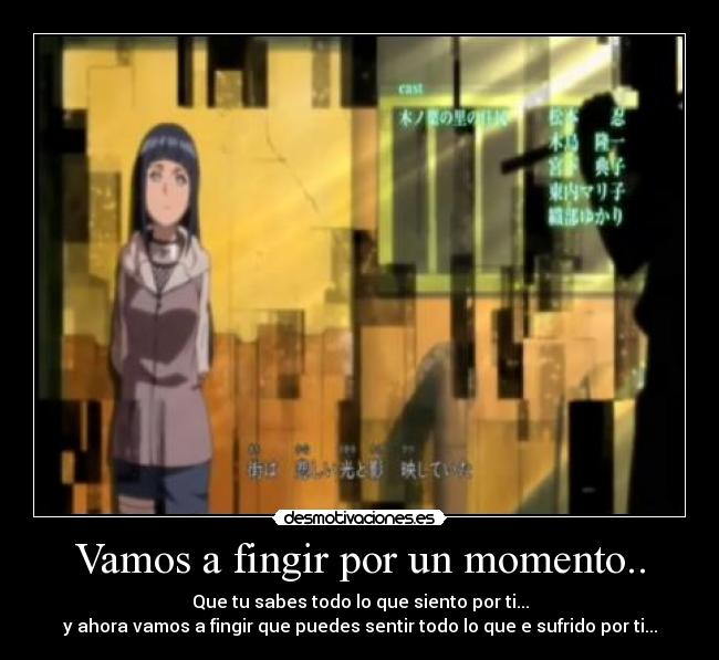 Vamos a fingir por un momento.. - Que tu sabes todo lo que siento por ti...
y ahora vamos a fingir que puedes sentir todo lo que e sufrido por ti...