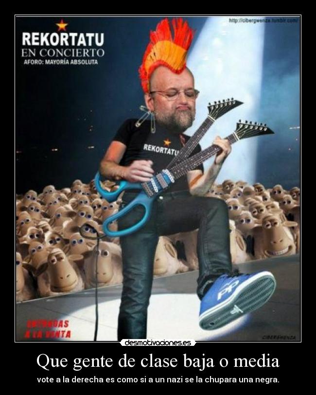 Que gente de clase baja o media - vote a la derecha es como si a un nazi se la chupara una negra.