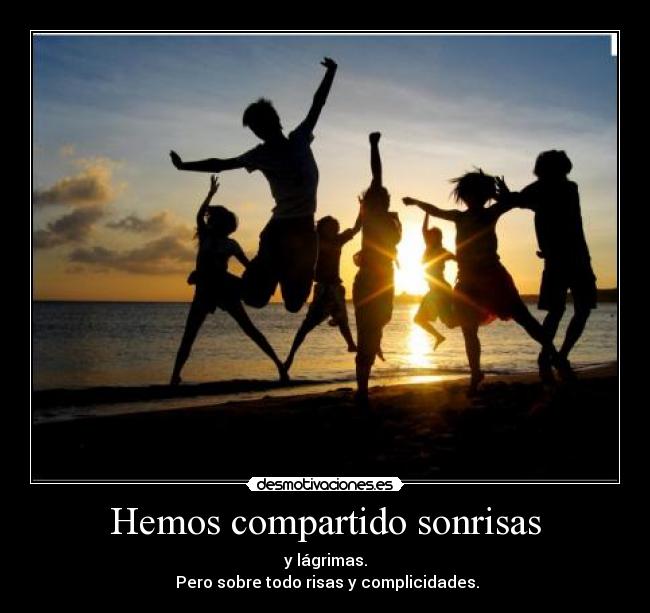 Hemos compartido sonrisas - y lágrimas.
Pero sobre todo risas y complicidades.