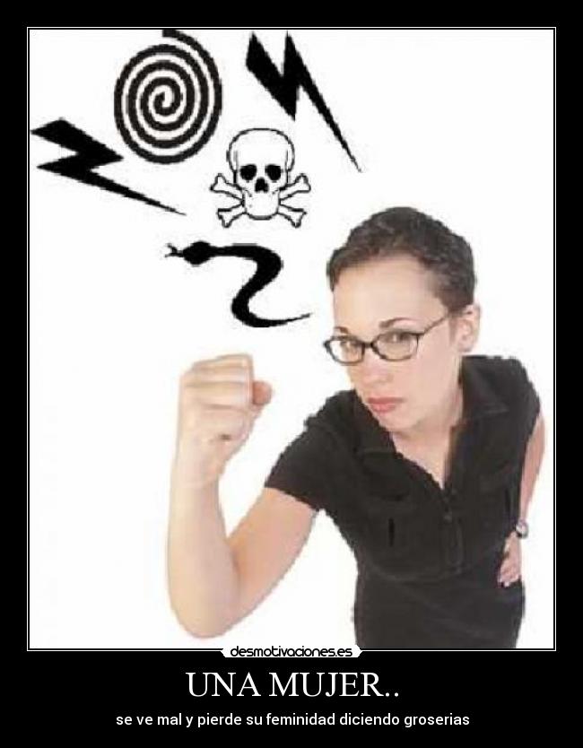 UNA MUJER.. - se ve mal y pierde su feminidad diciendo groserias
