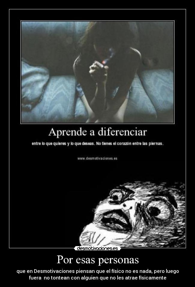 Por esas personas - que en Desmotivaciones piensan que el físico no es nada, pero luego
fuera no tontean con alguien que no les atrae físicamente