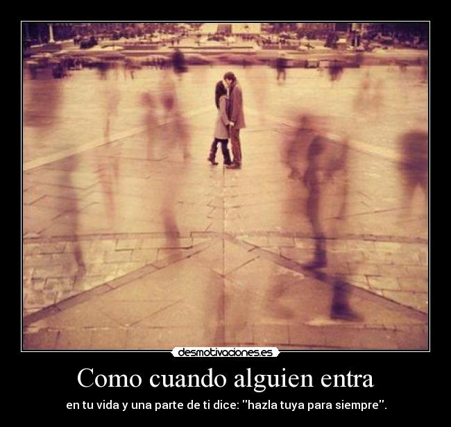 Como cuando alguien entra - en tu vida y una parte de ti dice: hazla tuya para siempre.