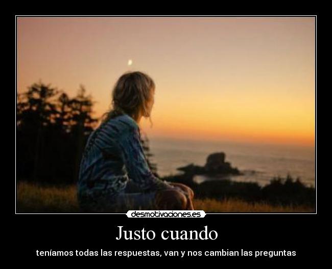 Justo cuando - teníamos todas las respuestas, van y nos cambian las preguntas