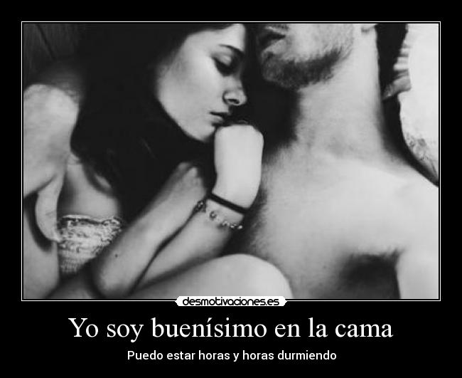 Yo soy buenísimo en la cama - Puedo estar horas y horas durmiendo