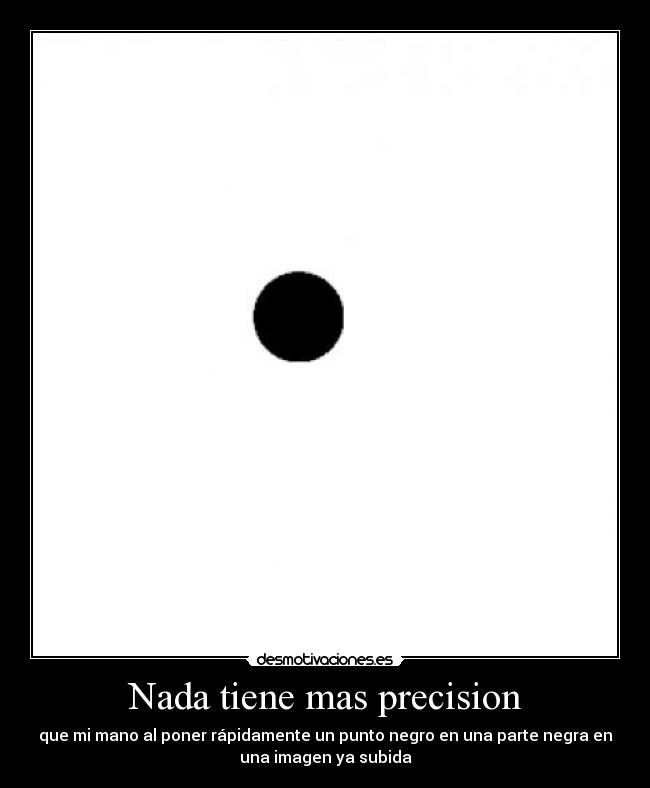Nada tiene mas precision - que mi mano al poner rápidamente un punto negro en una parte negra en
una imagen ya subida