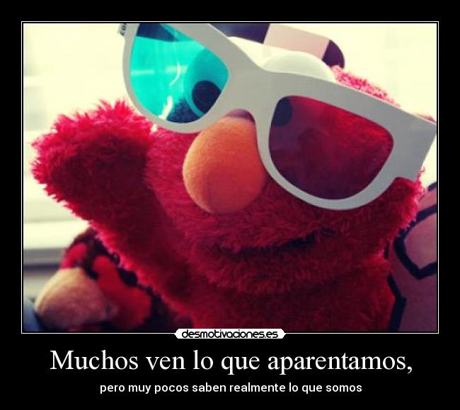 Muchos ven lo que aparentamos, - 