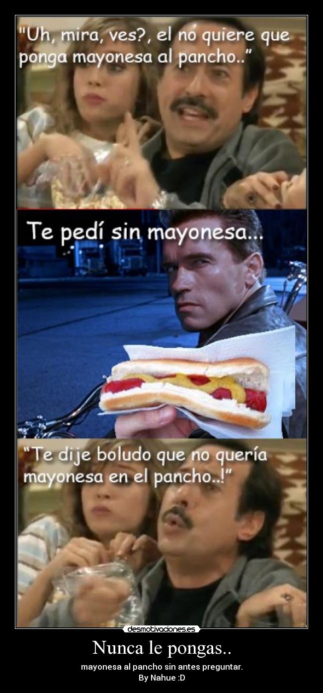Nunca le pongas.. - mayonesa al pancho sin antes preguntar.
By Nahue :D