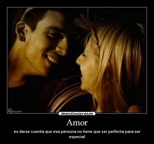 Amor - es darse cuenta que esa persona no tiene que ser perfecta para ser especial.