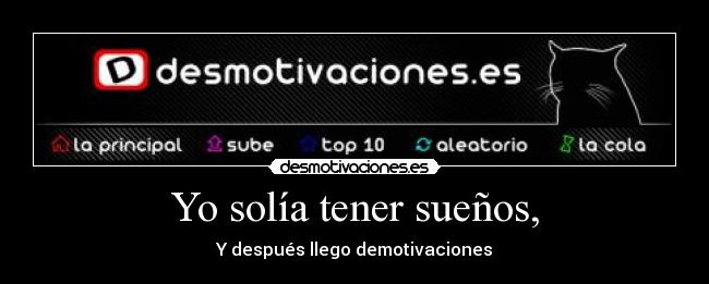 Yo solía tener sueños, - Y después llego demotivaciones