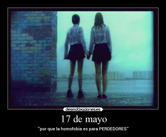 17 de mayo - por que la homofobia es para PERDEDORES