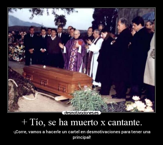 + Tío, se ha muerto x cantante. -