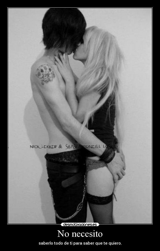 No necesito - saberlo todo de ti para saber que te quiero.