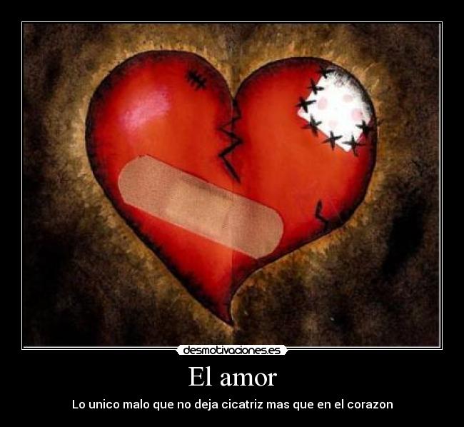 El amor - Lo unico malo que no deja cicatriz mas que en el corazon