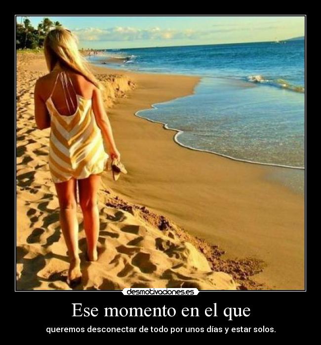 Ese momento en el que - queremos desconectar de todo por unos días y estar solos.