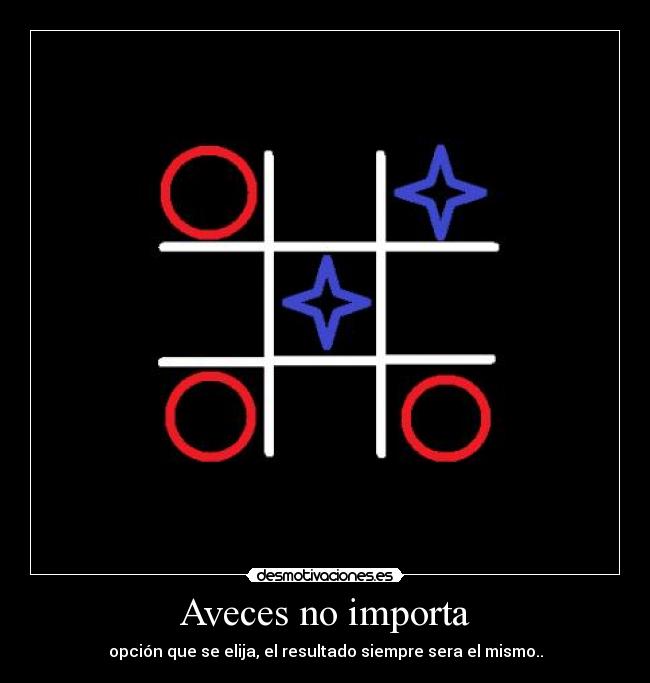 Aveces no importa - opción que se elija, el resultado siempre sera el mismo..