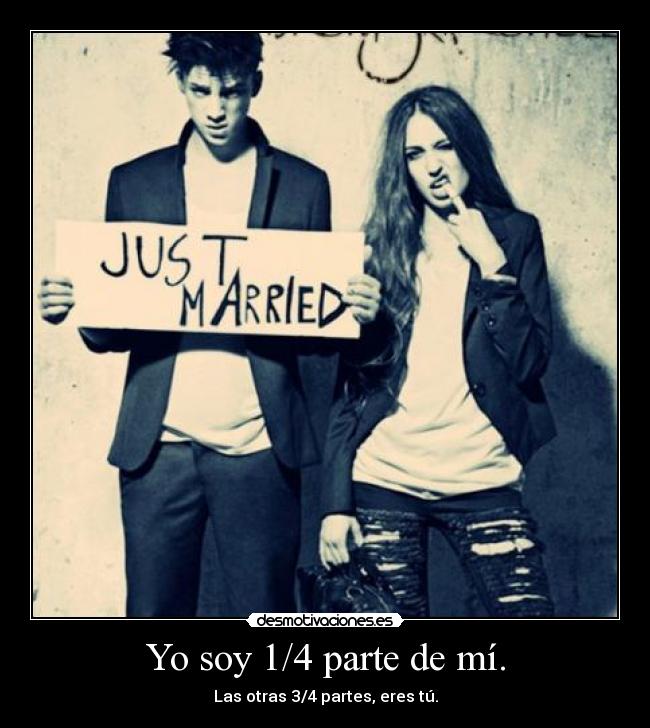 Yo soy 1/4 parte de mí. - Las otras 3/4 partes, eres tú.