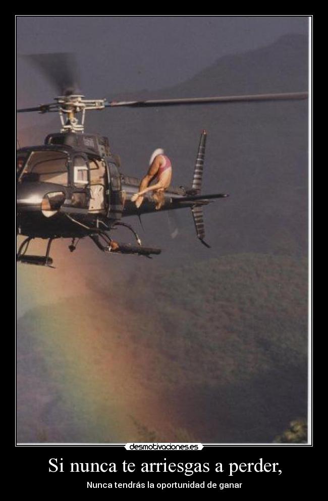 Si nunca te arriesgas a perder, - Nunca tendrás la oportunidad de ganar