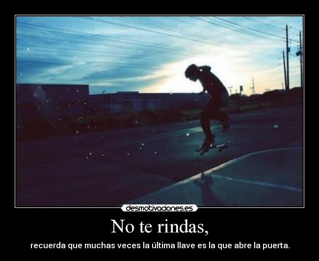 No te rindas, - recuerda que muchas veces la última llave es la que abre la puerta.