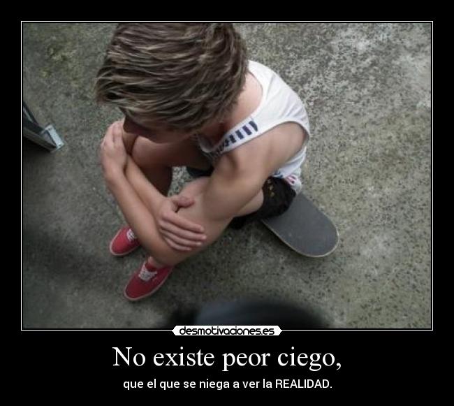 No existe peor ciego, - que el que se niega a ver la REALIDAD.
