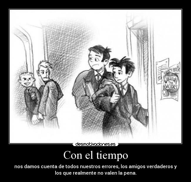 Con el tiempo - nos damos cuenta de todos nuestros errores, los amigos verdaderos y
los que realmente no valen la pena.