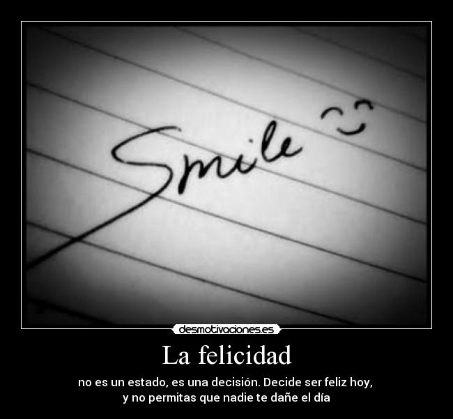 La felicidad - no es un estado, es una decisión. Decide ser feliz hoy, 
y no permitas que nadie te dañe el día
