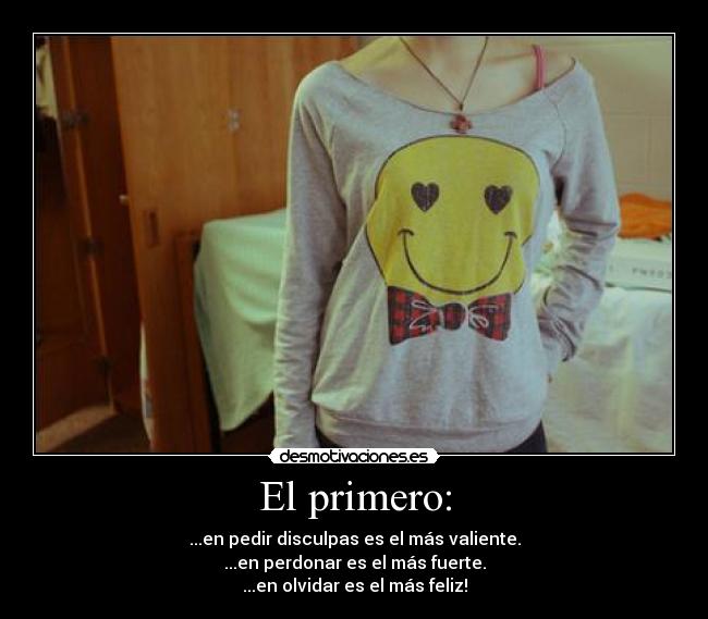 El primero: - ...en pedir disculpas es el más valiente.
...en perdonar es el más fuerte.
...en olvidar es el más feliz!