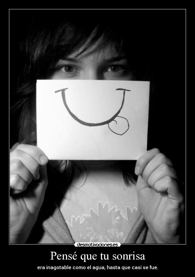 Pensé que tu sonrisa - era inagotable como el agua, hasta que casi se fue.