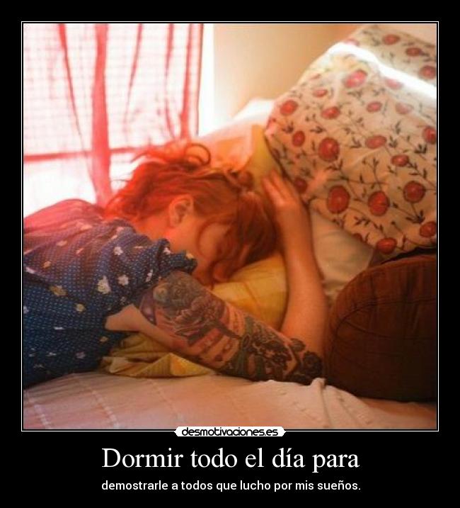 Dormir todo el día para -