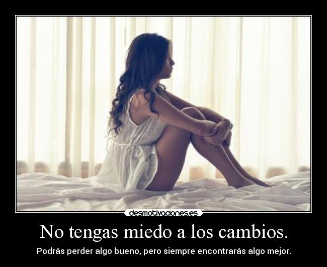 No tengas miedo a los cambios. -